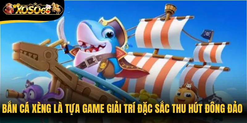 Bắn cá Xèng là tựa game giải trí đặc sắc thu hút đông đảo người tham gia 