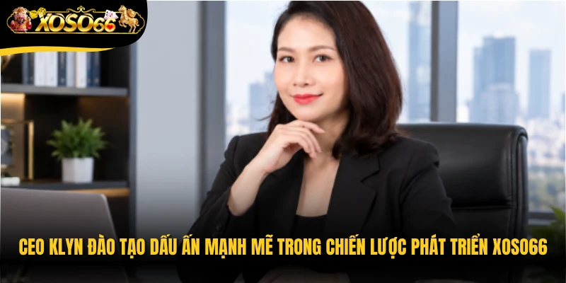 CEO Klyn Đào tạo dấu ấn mạnh mẽ trong chiến lược phát triển Xoso66