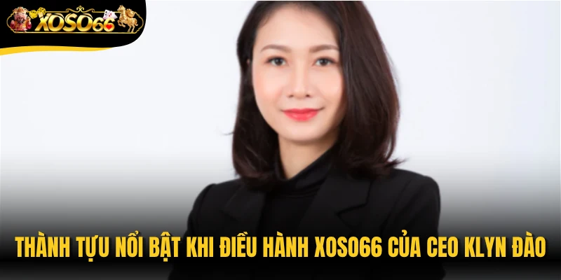 Thành tựu nổi bật khi điều hành Xoso66 của CEO Klyn Đào