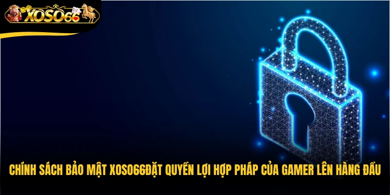 Chính sách bảo mật Xoso66đặt quyền lợi hợp pháp của gamer lên hàng đầu 