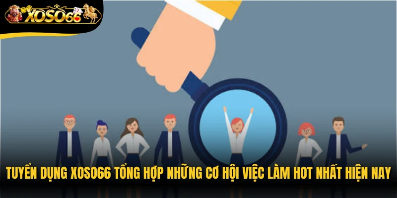 Tuyển dụng Xoso66 tổng hợp những cơ hội việc làm hot nhất hiện nay 