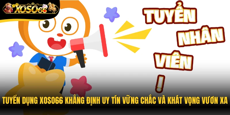 Tuyển dụng Xoso66 khẳng định uy tín vững chắc và khát vọng vươn xa