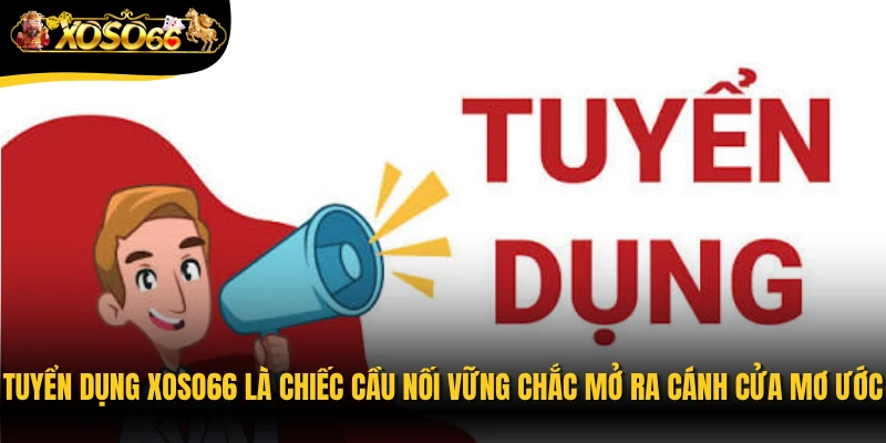 Tuyển dụng Xoso66 là chiếc cầu nối vững chắc mở ra cánh cửa nghề nghiệp mơ ước 