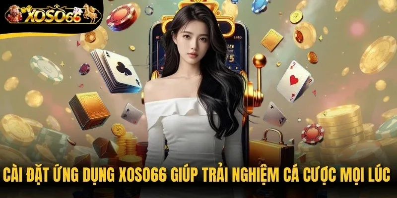 Cài đặt ứng dụng Xoso66 sẽ giúp bạn trải nghiệm cá cược mọi lúc
