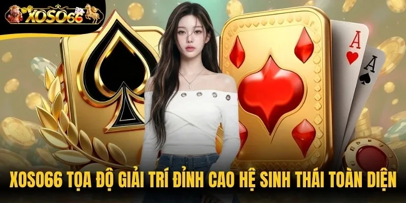 Xoso66 tọa độ giải trí đỉnh cao với hệ sinh thái cá cược toàn diện